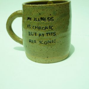 MY ILLNESS IF CHRONIC BUT MY TITS ARE ICONIC mug reclaim glaze